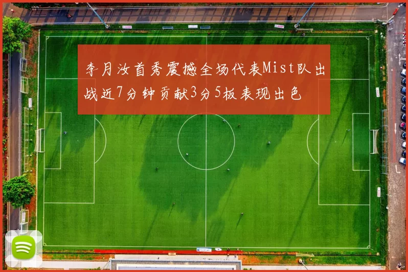 李月汝首秀震撼全场代表Mist队出战近7分钟贡献3分5板表现出色