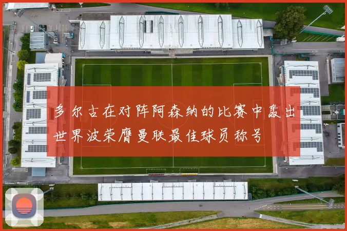 多尔古在对阵阿森纳的比赛中轰出世界波荣膺曼联最佳球员称号