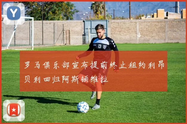罗马俱乐部宣布提前终止租约利昂贝利回归阿斯顿维拉