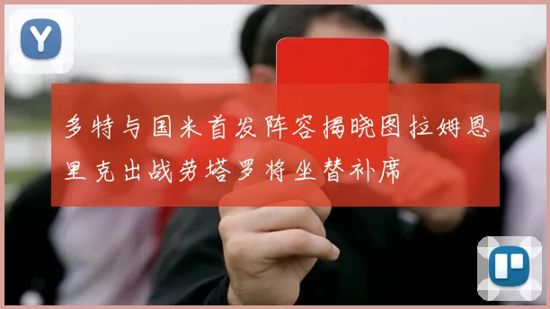 多特与国米首发阵容揭晓图拉姆恩里克出战劳塔罗将坐替补席